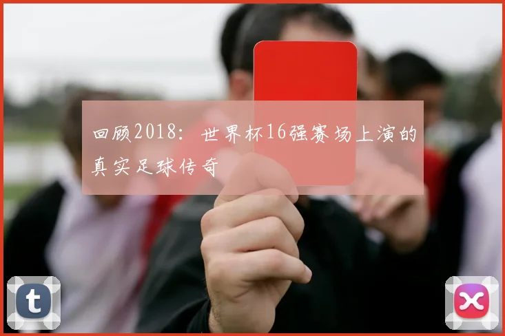 回顾2018：世界杯16强赛场上演的真实足球传奇