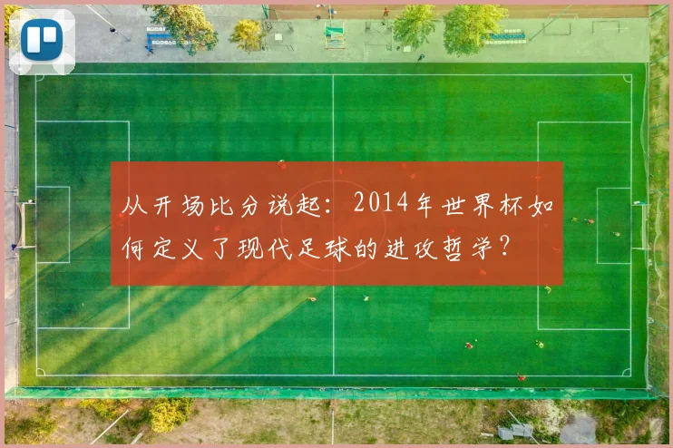 从开场比分说起：2014年世界杯如何定义了现代足球的进攻哲学？
