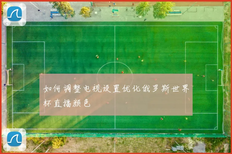 如何调整电视设置优化俄罗斯世界杯直播颜色