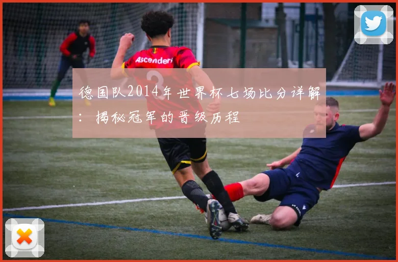 德国队2014年世界杯七场比分详解：揭秘冠军的晋级历程