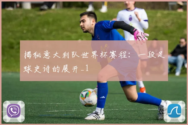 揭秘意大利队世界杯赛程：一段足球史诗的展开_1
