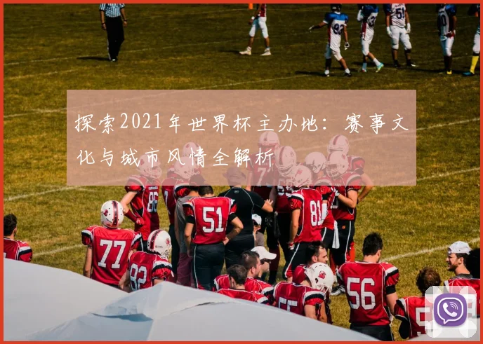 探索2021年世界杯主办地：赛事文化与城市风情全解析