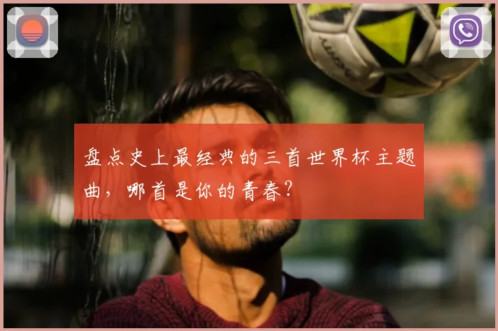 盘点史上最经典的三首世界杯主题曲，哪首是你的青春？