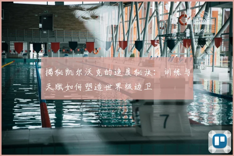 揭秘凯尔沃克的速度秘诀：训练与天赋如何塑造世界级边卫