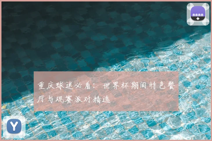 重庆球迷必看：世界杯期间特色餐厅与观赛派对精选