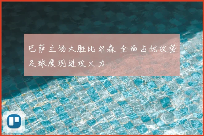 巴萨主场大胜比尔森 全面占优攻势足球展现进攻火力