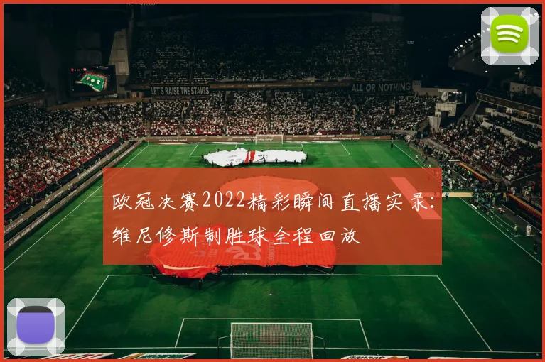 欧冠决赛2022精彩瞬间直播实录：维尼修斯制胜球全程回放