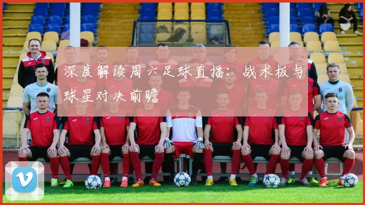 深度解读周六足球直播：战术板与球星对决前瞻