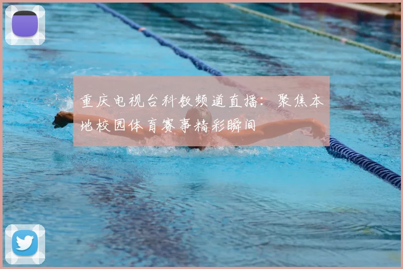重庆电视台科教频道直播:聚焦本地校园体育赛事精彩瞬间