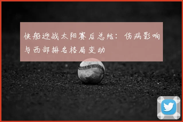 快船迎战太阳赛后总结：伤病影响与西部排名格局变动