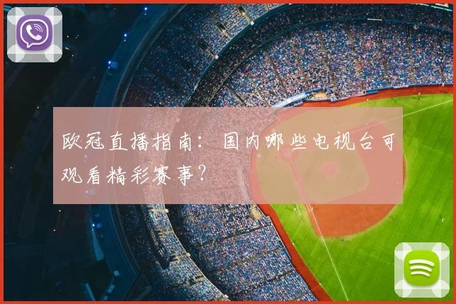 欧冠直播指南：国内哪些电视台可观看精彩赛事？