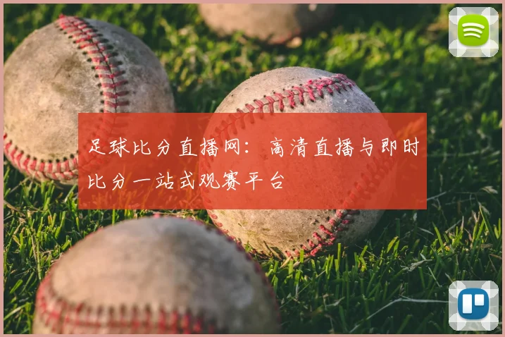 足球比分直播网：高清直播与即时比分一站式观赛平台