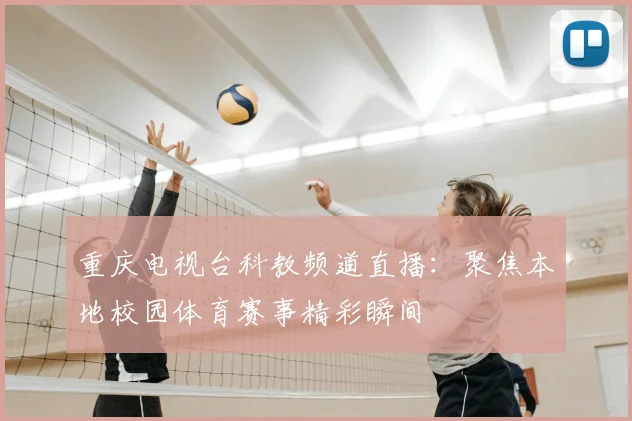 重庆电视台科教频道直播：聚焦本地校园体育赛事精彩瞬间