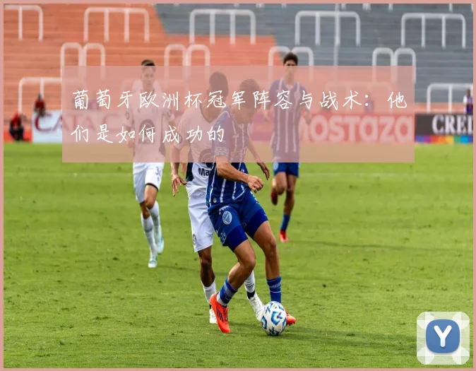 葡萄牙欧洲杯冠军阵容与战术：他们是如何成功的
