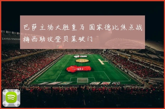 巴萨主场大胜皇马 国家德比焦点战梅西助攻登贝莱破门