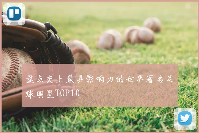 盘点史上最具影响力的世界著名足球明星TOP10