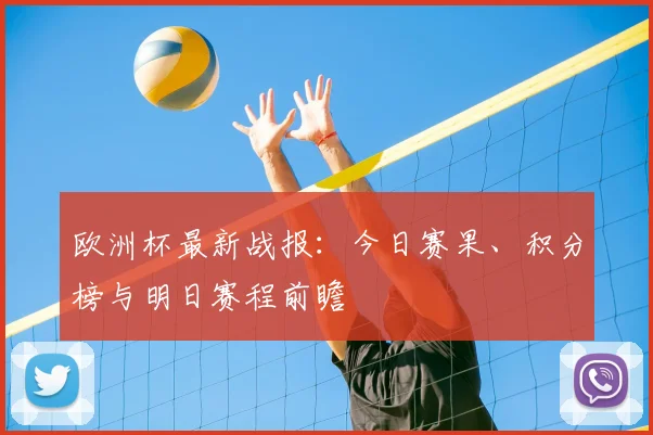 欧洲杯最新战报：今日赛果、积分榜与明日赛程前瞻