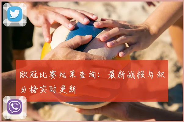欧冠比赛结果查询：最新战报与积分榜实时更新