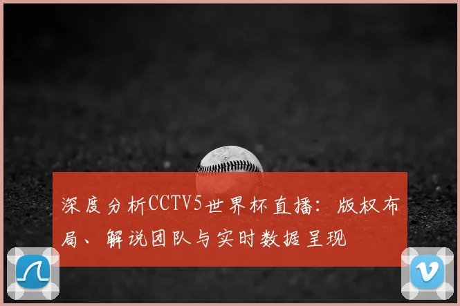 深度分析CCTV5世界杯直播:版权布局、解说团队与实时数据呈现