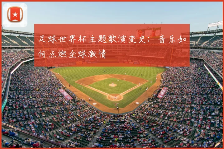 足球世界杯主题歌演变史：音乐如何点燃全球激情