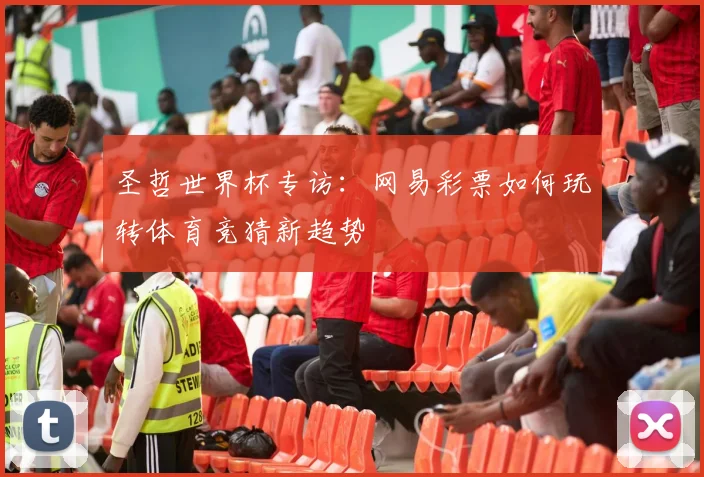 圣哲世界杯专访：网易彩票如何玩转体育竞猜新趋势