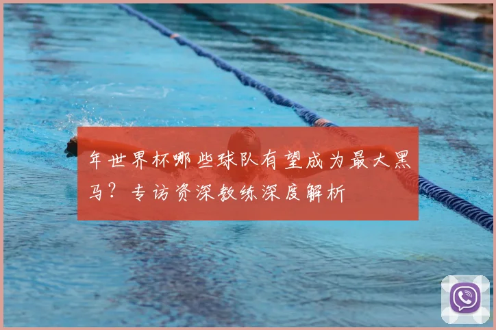年世界杯哪些球队有望成为最大黑马?专访资深教练深度解析