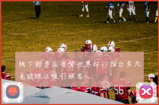 线下彩票店借势世界杯，推出多元竞猜玩法吸引顾客
