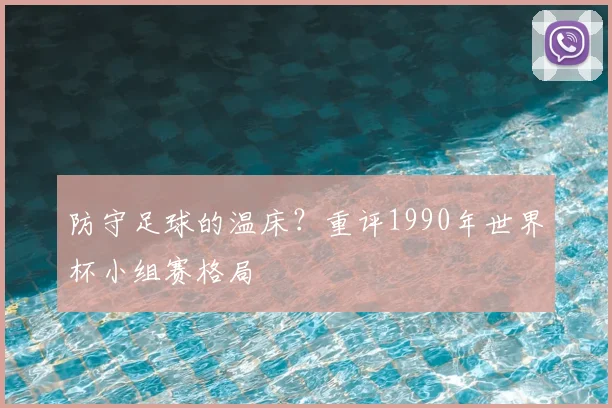 防守足球的温床？重评1990年世界杯小组赛格局