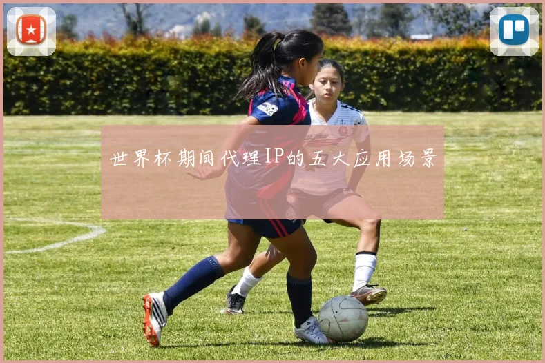 世界杯期间代理IP的五大应用场景
