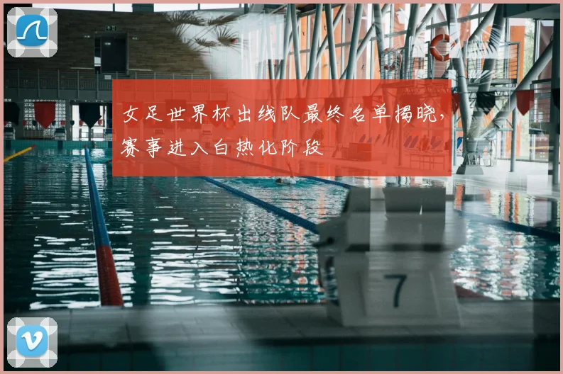 女足世界杯出线队最终名单揭晓,赛事进入白热化阶段