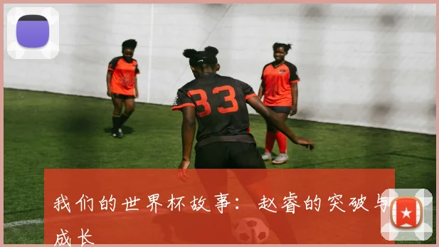 我们的世界杯故事：赵睿的突破与成长