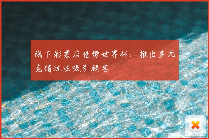 线下彩票店借势世界杯，推出多元竞猜玩法吸引顾客