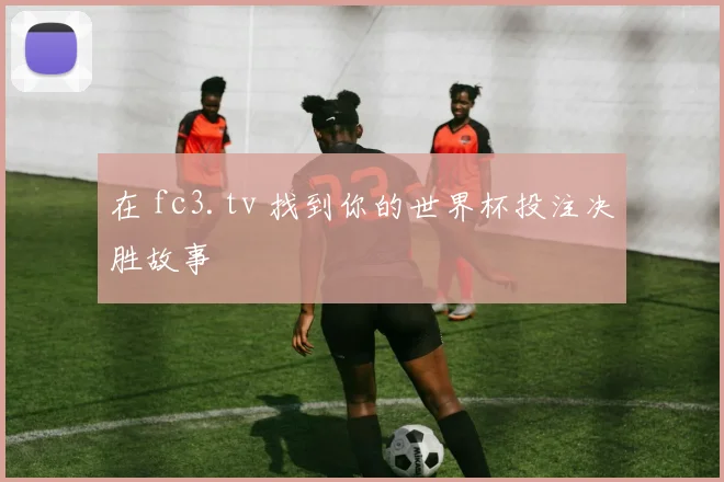 在 fc3.tv 找到你的世界杯投注决胜故事