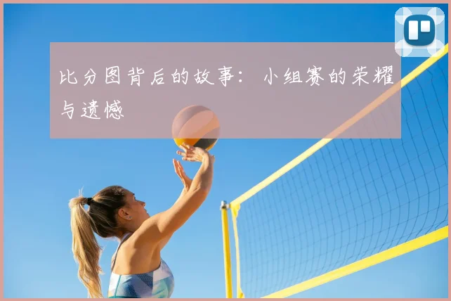 比分图背后的故事：小组赛的荣耀与遗憾