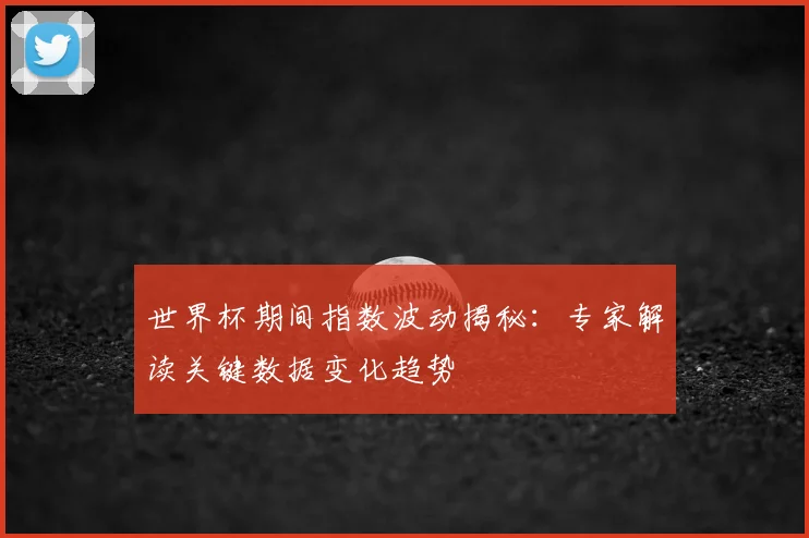 世界杯期间指数波动揭秘：专家解读关键数据变化趋势