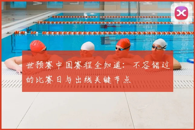 世预赛中国赛程全知道：不容错过的比赛日与出线关键节点