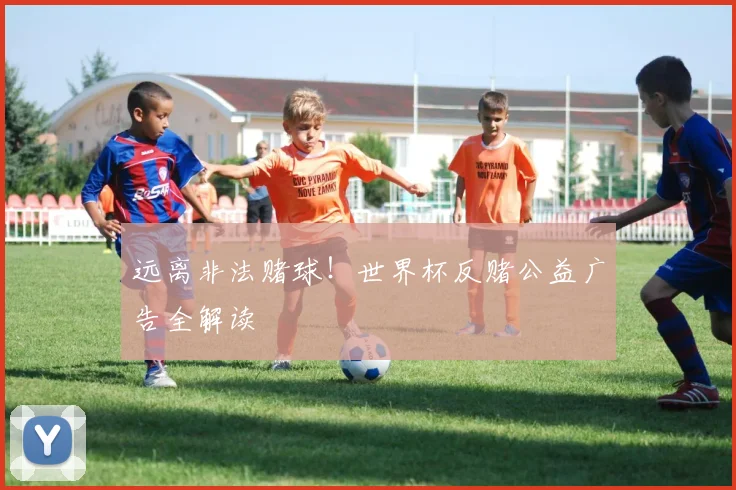 远离非法赌球!世界杯反赌公益广告全解读