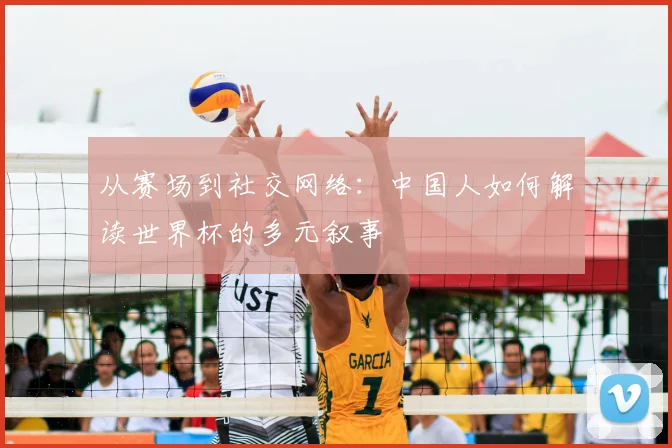 从赛场到社交网络:中国人如何解读世界杯的多元叙事