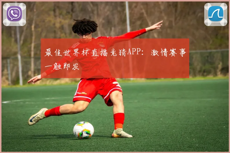 最佳世界杯直播竞猜APP：激情赛事一触即发