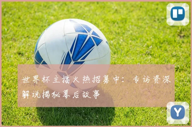 世界杯主播火热招募中：专访资深解说揭秘幕后故事
