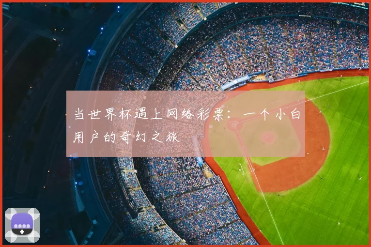 当世界杯遇上网络彩票:一个小白用户的奇幻之旅