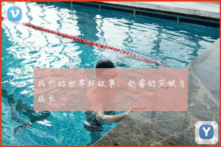 我们的世界杯故事：赵睿的突破与成长