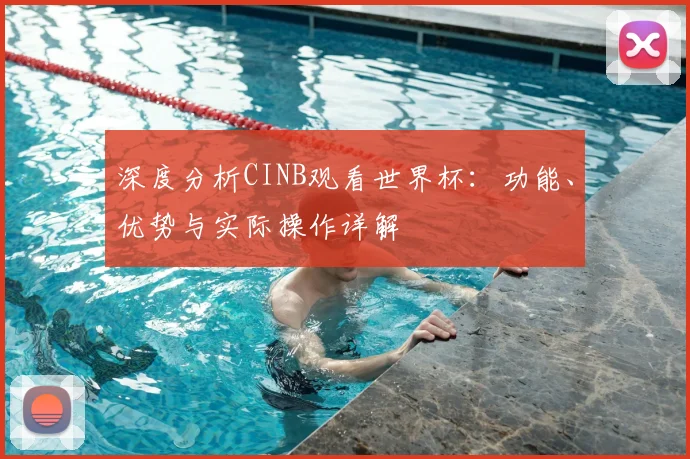 深度分析CINB观看世界杯：功能、优势与实际操作详解