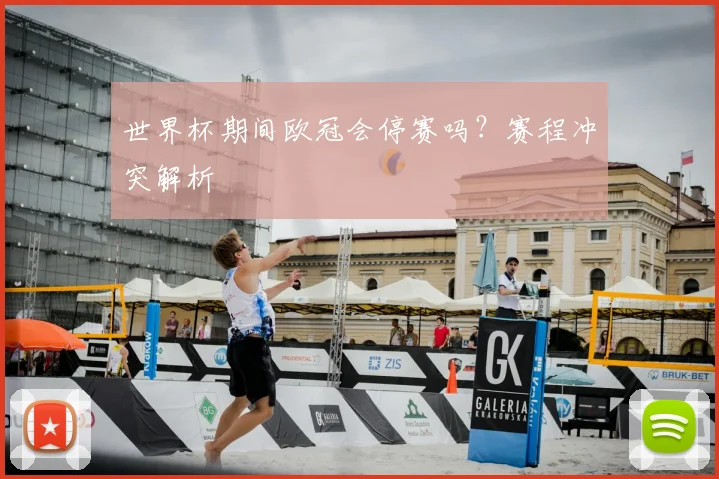 世界杯期间欧冠会停赛吗？赛程冲突解析